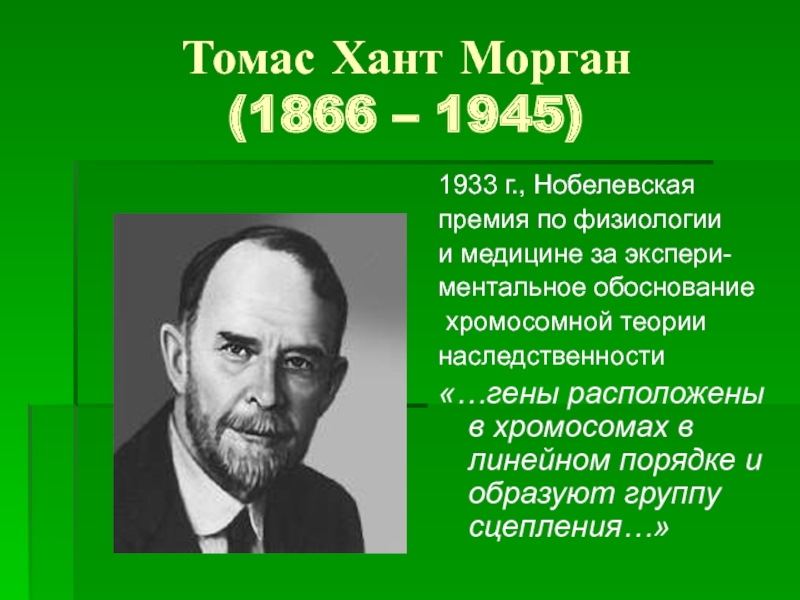 Томас Хант Морган  (1866 – 1945)1933 г., Нобелевскаяпремия по физиологии и медицине за экспери-ментальное обоснование хромосомной