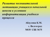 Презентация Развитие познавательной мотивации учащихся начальной школы в условиях информатизации учебного процесса