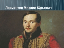 Презентация по литературному чтениюЛермонтов Михаил Юрьевич
