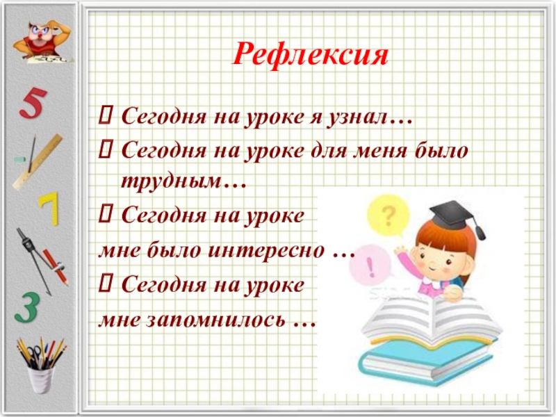 РефлексияСегодня на уроке я узнал…Сегодня на уроке для меня было трудным…Сегодня на уроке мне было интересно …Сегодня