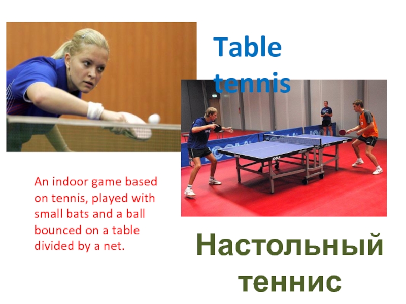 Table tennisНастольный теннисAn indoor game based on tennis, played with small bats and a ball bounced on