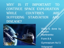 Презентация к эссе Why is it important to continue space exploration while countries are suffering starvation and disease?