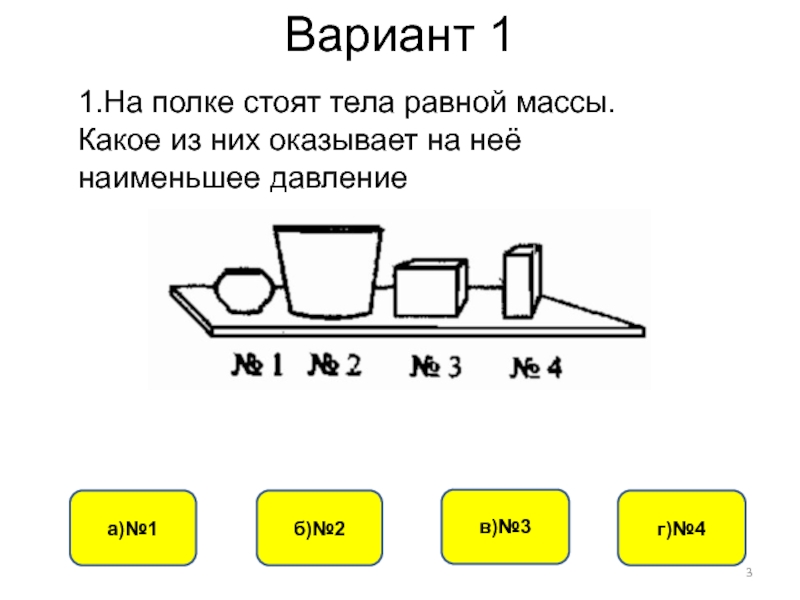 Равен весы. Какое тело оказывает на опору наименьшее давление. На полке стоят тела равной массы какое из них. Что стоит на полке. В каком положении тело оказывает наибольшее давление.