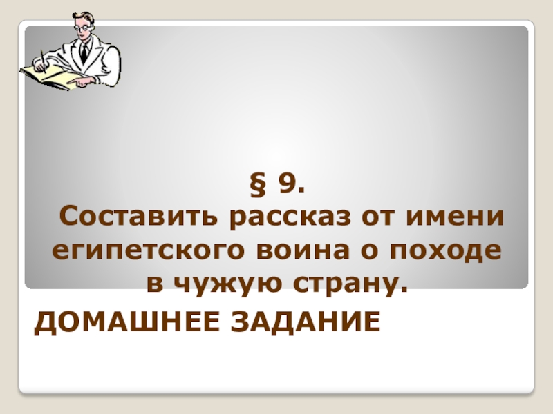 § 9. Составить рассказ от имени египетского воина о походе в чужую страну.ДОМАШНЕЕ ЗАДАНИЕ