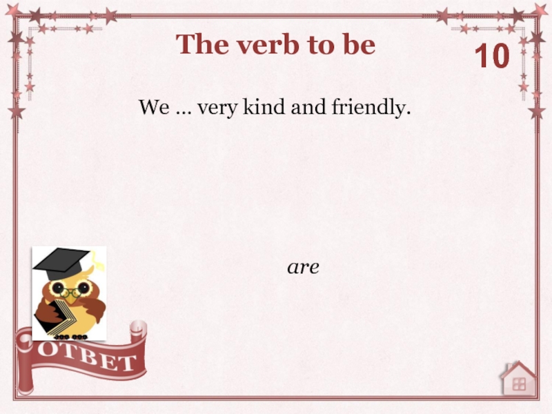 We … very kind and friendly.The verb to