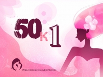 Презентация к игре50к1, посвященной Дню Матери