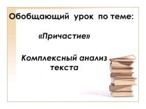 Презентация по русскому языку 7 класс на тему: Причастие.Комплексный анализ текста