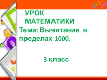 Презентация по математике на тему Вычитание в пределах 1000. (3 класс)