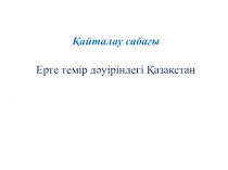 Ерте темір дәуіріндегі Қазақстан қайталау сабағы слайд