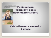 Презентация по окружающему миру УМК Планета Знаний на тему Умей видеть.Тренируй свою наблюдательность