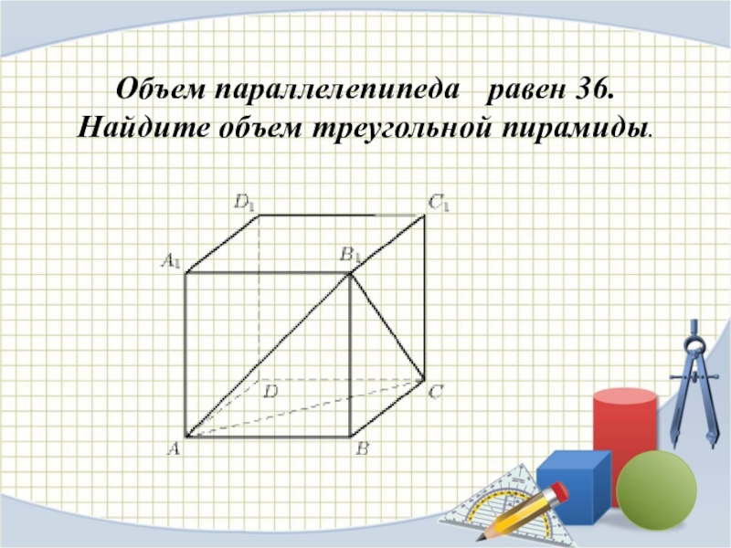 Объем параллелепипеда   равен 36. Найдите объем треугольной пирамиды.