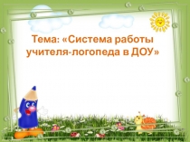 Тема: Система работы учителя-логопеда в ДОУ