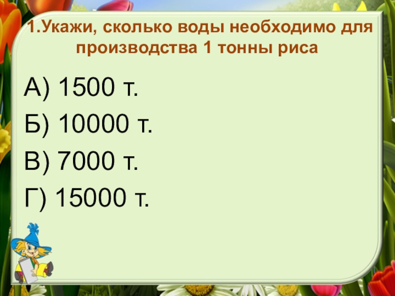 Укажите сколько. Сколько нужно воды для производства 1 тонны. Сколько воды нужно для производства 1 т риса. Для производства 1 тонны пшеницы нужно сколько тонн воды. Сколько нужно воды для 1 тонны пшеницы.