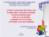 ОТЧЁТ О РАБОТЕ КРУЖКА ПО РАЗВИТИЮ ЭЛЕМЕНТАРНЫХ МАТЕМАТИЧЕСКИХ ПРЕДСТАВЛЕНИЙ ЮНЫЙ МАТЕМАТИК /ТРЕТИЙ ГОД ОБУЧЕНИЯ/