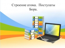 Презентация по физике на тему Строение атома. Постулаты Бора.