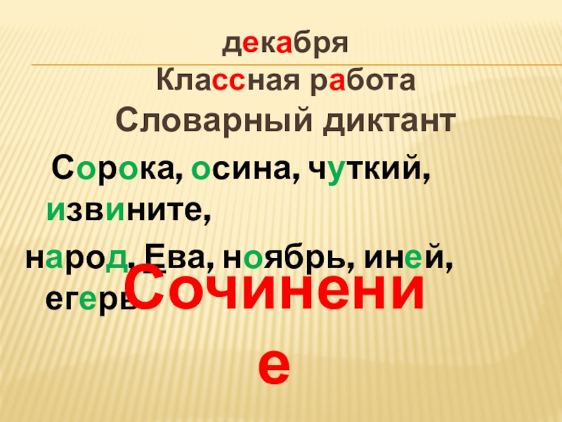 декабря Классная работаСловарный диктант Сорока, осина, чуткий, извините,народ, Ева, ноябрь, иней, егерь.Сочинение