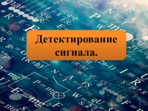 Презентация по физике на тему Детектирование сигнала