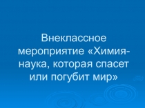 Презентация: внеклассное мероприятие Химия-наука, которая спасет или погубит мир