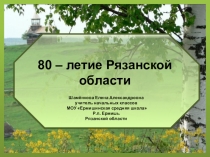 Презентация к классному часу 80-летие Рязанской области