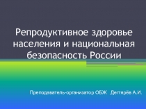Презентация по ОБЖ на тему:  Репродуктивное здоровье населения и национальная безопасность России . (9 класс)