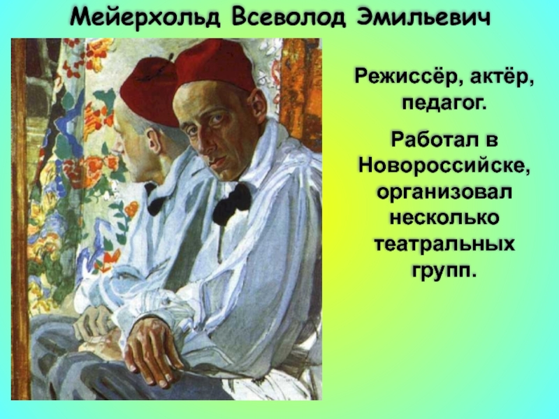 Мейерхольд Всеволод ЭмильевичРежиссёр, актёр, педагог.Работал в Новороссийске, организовал несколько театральных групп.
