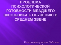 Презентация Проблема психологической готовности младшего школьника к обучению в среднем звене.