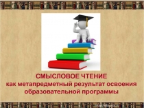 СМЫСЛОВОЕ ЧТЕНИЕ как метапредметный результат освоения образовательной программы (выступление на педсовете)