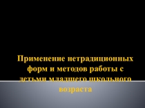 Презентация для учителя начальных классов Применение нетрадиционных форм и методов работы с детьми младшего школьного возраста