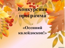 Презентация по воспитательному мероприятию конкурсная программа Осенний калейдоскоп