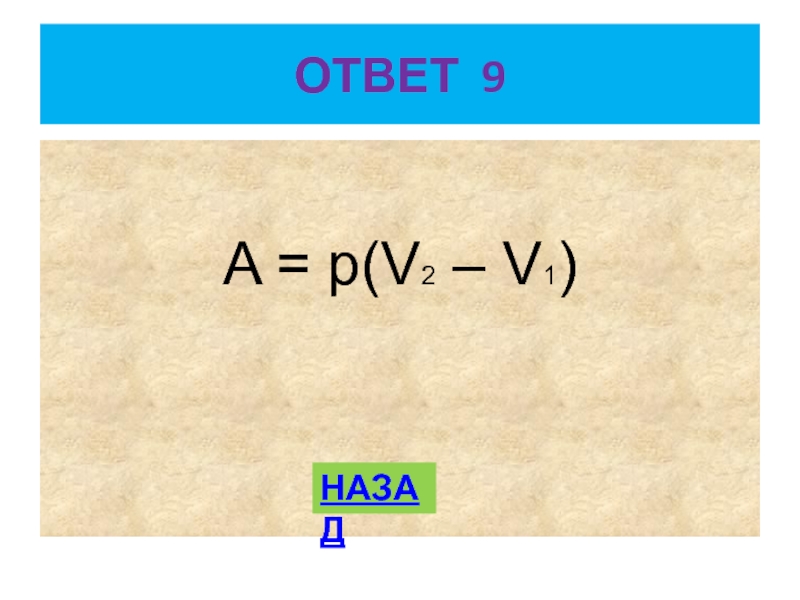 ОТВЕТ 9 A = p(V2 – V1)НАЗАД