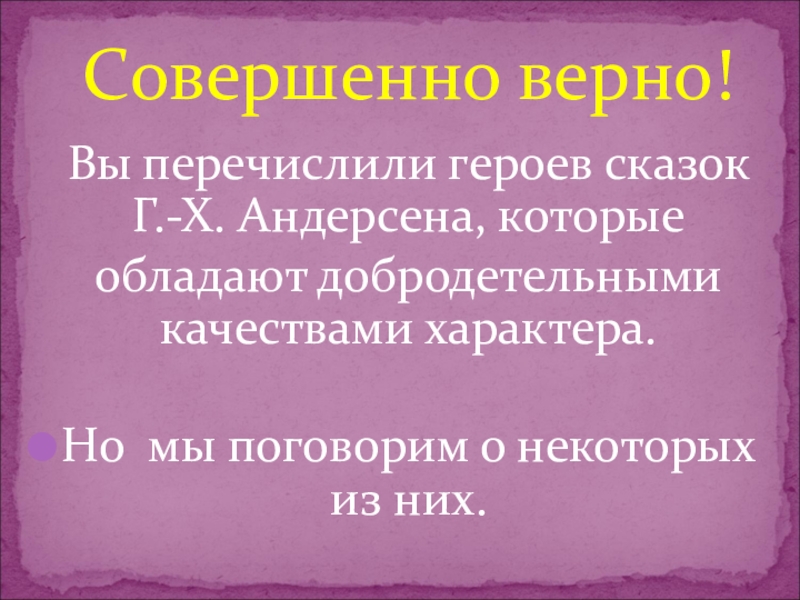 Вы перечислили героев сказок Г.-Х. Андерсена, которые  обладают добродетельными качествами характера.Но мы поговорим о некоторых