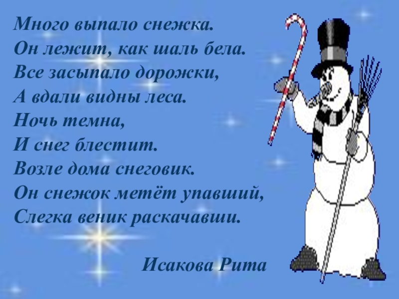 Много выпало снежка.Он лежит, как шаль бела.Все засыпало дорожки,А вдали видны леса.Ночь темна,И снег блестит.Возле дома снеговик.Он