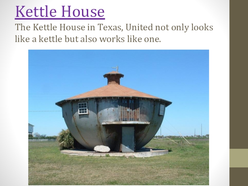 Kettle House The Kettle House in Texas, United not only looks like a kettle but also works