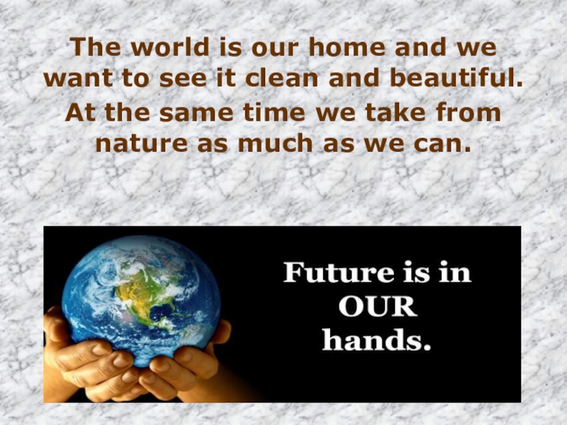 The world is our home and we want to see it clean and beautiful.At the same time
