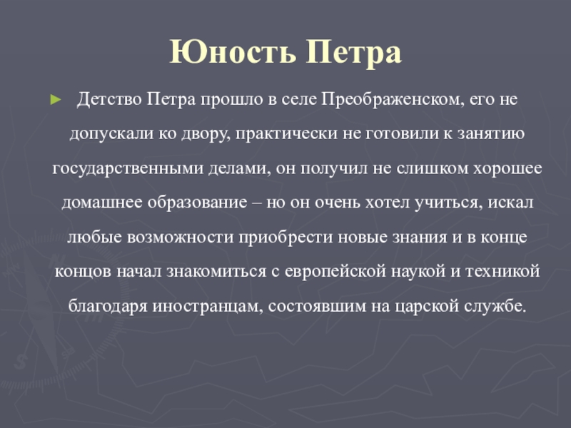 Юность ПетраДетство Петра прошло в селе Преображенском, его не допускали ко двору, практически не готовили к занятию