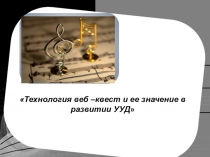 Технология веб – квест и ее значение в развитии УУД