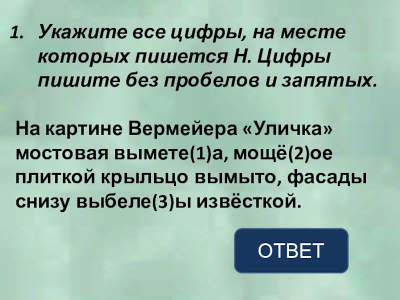 Укажите все цифры, на месте которых пишется Н. Цифры пишите без пробелов и запятых.На картине Вермейера «Уличка»