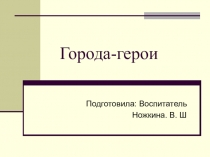Презентация посвященная Великой Отечественной Войне. Тема  Города - герои