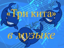 Презентация к просветительскому концерту на тему: Три кита в музыке