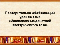 Презентация по физике по теме Исследование действий эл.тока, 8 кл