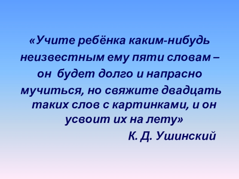 «Учите ребёнка каким-нибудьнеизвестным ему пяти словам –он будет долго и напрасно мучиться, но свяжите двадцать таких слов