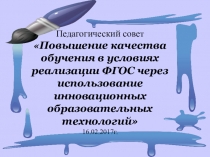 Презентация к педсовету Повышение качества обучения в условиях реализации ФГОС через использование инновационных образовательных технологий