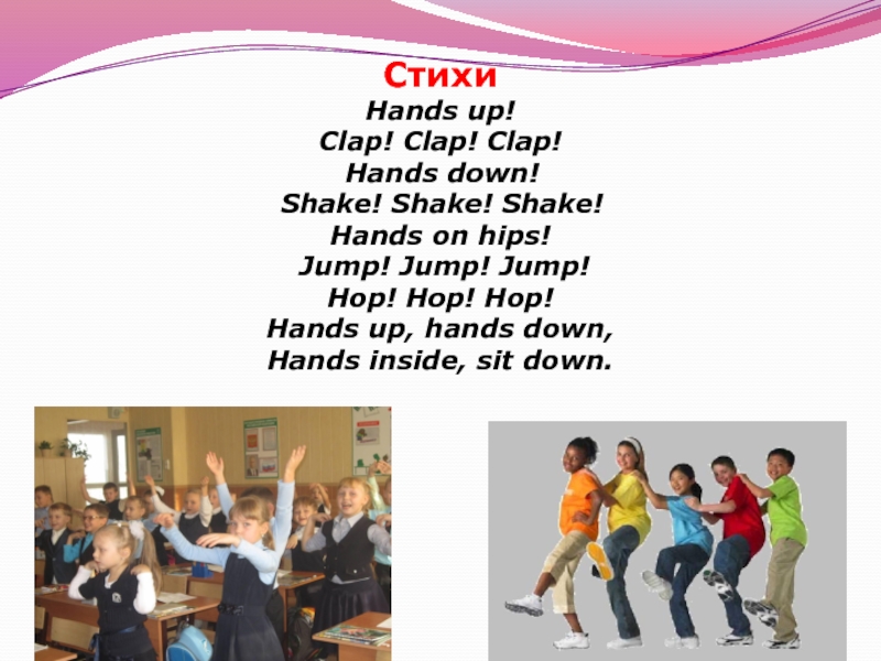 СтихиHands up! Clap! Clap! Clap! Hands down! Shake! Shake! Shake! Hands on hips! Jump! Jump! Jump!