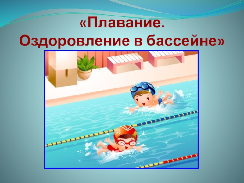 Презентация Презентация по физической культуре Плавание. Оздоровление в бассейне