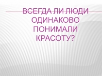 Искусство 8 класс Всегда ли люди одинаково понимали красоту