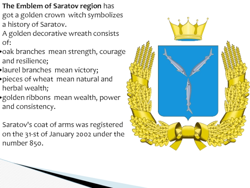 The Emblem of Saratov region has got a golden crown witch symbolizes a history of Saratov.А golden
