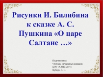 Презентация Сравнение художественного текста и произведения живописи. А.С. Пушкин Сказка о царе Салтане… и иллюстрации И. Билибина