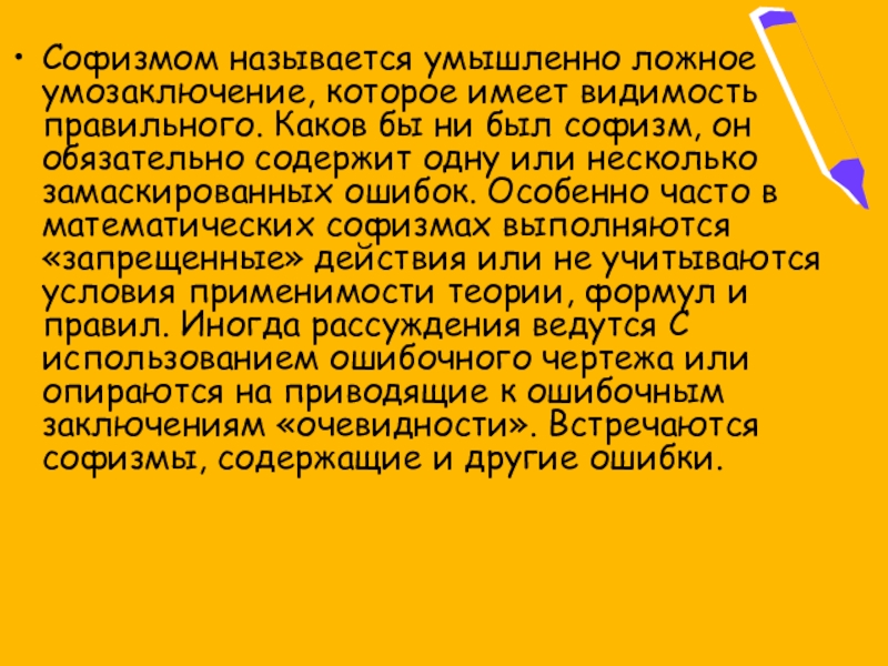 Софизмом называется умышленно ложное умозаключение, которое имеет видимость правильного. Каков бы ни был софизм, он обязательно содержит