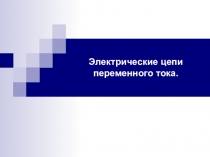 Презентация по дисциплине Электротехника на тему Электрические цепи переменного тока