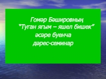 Гомәр Бәшировның “Туган ягым – яшел бишек” әсәре буенча дәрес-семинарга презентация